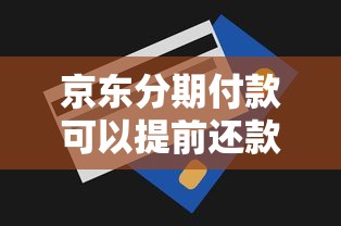 京东分期付款可以提前还款吗？手续费、流程全解析