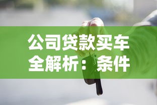 公司贷款买车全解析:条件、流程、注意事项一篇看懂 公司贷款买车全解析:条件、流程、注意事项一篇看懂