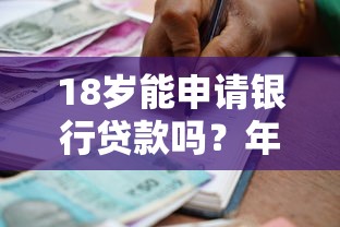 18岁能申请银行贷款吗？年龄限制与申请条件全解析