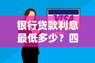 银行贷款利息最低多少？四大行低息方案深度解析