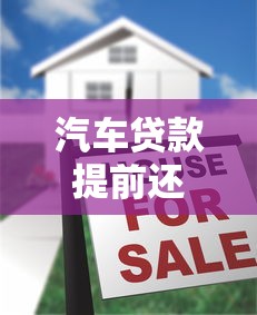 汽车贷款提前还款全攻略:划算吗?注意事项全解析 汽车贷款提前还款全攻略:划算吗?注意事项全解析
