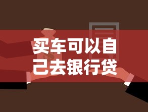 买车可以自己去银行贷款吗?手把手教你避开4S店套路 买车可以自己去银行贷款吗?手把手教你避开4S店套路