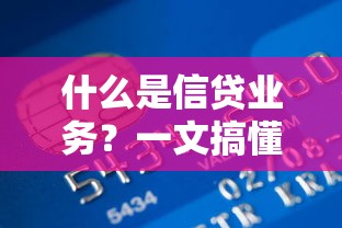 什么是信贷业务？一文搞懂贷款类金融服务的核心要点