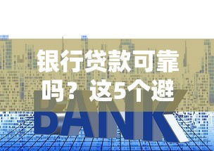 银行贷款可靠吗?这5个避坑技巧让你轻松选到靠谱机构 银行贷款可靠吗?这5个避坑技巧让你轻松选到靠谱机构