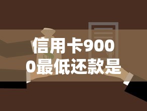 信用卡9000最低还款是多少?算清楚才不吃亏! 信用卡9000最低还款是多少?算清楚才不吃亏!