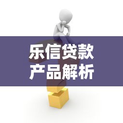 乐信贷款产品解析:快速申请流程与灵活额度方案推荐 乐信贷款产品解析:快速申请流程与灵活额度方案推荐