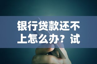银行贷款还不上怎么办？试试这些解决办法避免逾期影响信用