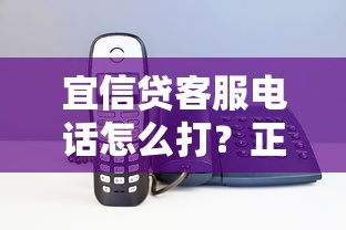宜信贷客服电话怎么打？正确拨打技巧与常见问题全解析