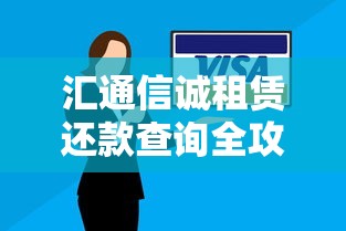 汇通信诚租赁还款查询全攻略：流程、注意事项与常见问题解答