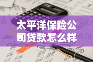 太平洋保险公司贷款怎么样？这些优势和流程必须了解