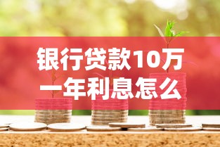 银行贷款10万一年利息怎么算？搞懂这几点不吃亏