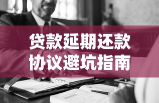 贷款延期还款协议避坑指南：签前必知的协商技巧与风险