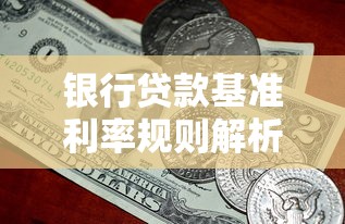 银行贷款基准利率规则解析：一文读懂贷款核心知识点