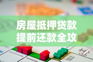 房屋抵押贷款提前还款全攻略：流程、利弊及注意事项解析