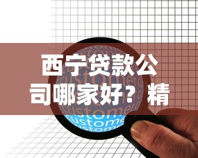 西宁贷款公司哪家好？精选靠谱机构与避坑指南