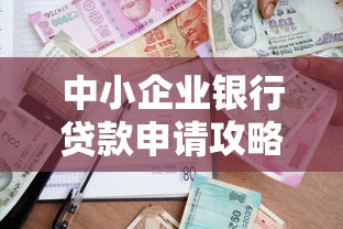 中小企业银行贷款申请攻略：解决融资难题的实用指南