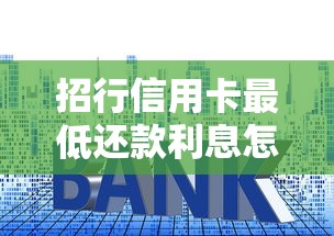 招行信用卡最低还款利息怎么算？一文搞懂使用技巧与避坑指南