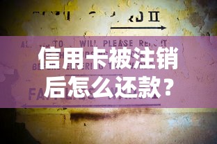 信用卡被注销后怎么还款？手把手教你正确操作