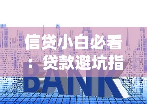 信贷小白必看：贷款避坑指南+实战技巧全解析