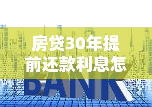 房贷30年提前还款利息怎么算？手把手教你省利息妙招