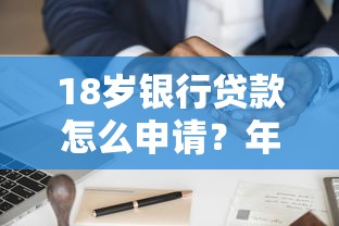 18岁银行贷款怎么申请？年轻人必看的信用积累指南