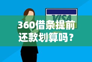 360借条提前还款划算吗?手把手教你省利息的三大妙招 360借条提前还款划算吗?手把手教你省利息的三大妙招
