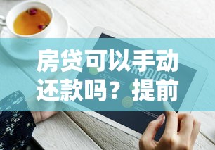 房贷可以手动还款吗？提前还款技巧与注意事项全解析