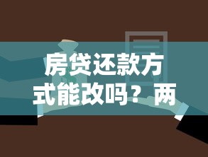房贷还款方式能改吗？两种方案优缺点对比，选对省几十万