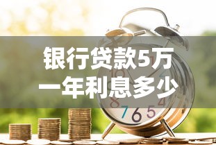 银行贷款5万一年利息多少钱？这样算更清楚！