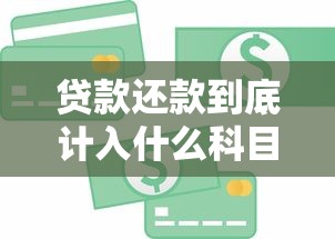 贷款还款到底计入什么科目？会计处理全解析