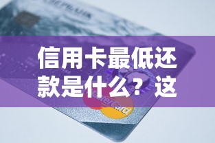 信用卡最低还款是什么?这3个隐藏风险必须知道! 信用卡最低还款是什么?这3个隐藏风险必须知道!