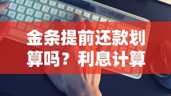 金条提前还款划算吗?利息计算、违约金、操作步骤全解析! 金条提前还款划算吗?利息计算、违约金、操作步骤全解析!