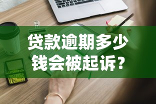 贷款逾期多少钱会被起诉？这些标准你一定要知道