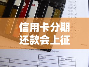 信用卡分期还款会上征信吗?一文讲透分期与信用评分的关系 信用卡分期还款会上征信吗?一文讲透分期与信用评分的关系