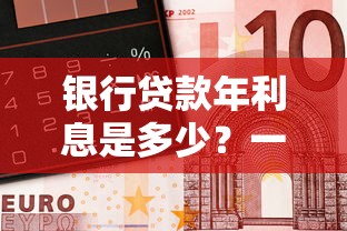 银行贷款年利息是多少？一文看懂利率计算方式与省钱技巧
