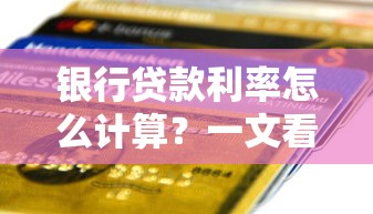 银行贷款利率怎么计算？一文看懂利率计算公式与省钱技巧