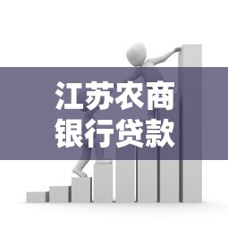 江苏农商银行贷款条件解析:一篇搞懂办理流程及额度利率 江苏农商银行贷款条件解析:一篇搞懂办理流程及额度利率
