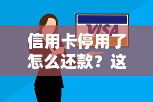信用卡停用了怎么还款？这5招教你快速解决难题