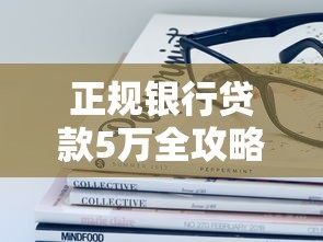正规银行贷款5万全攻略:手把手教你避开这些坑! 正规银行贷款5万全攻略:手把手教你避开这些坑!