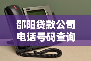 邵阳贷款公司电话号码查询指南，专业机构联系方式全解析