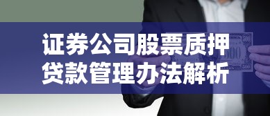 证券公司股票质押贷款管理办法解析：融资技巧与风险分析