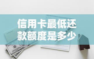 信用卡最低还款额度是多少？一文搞懂还款规则与隐藏风险