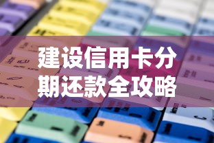 建设信用卡分期还款全攻略 教你轻松搞定账单压力