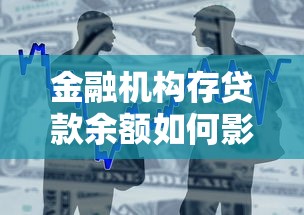 金融机构存贷款余额如何影响个人贷款?这些秘密银行不会说! 金融机构存贷款余额如何影响个人贷款?这些秘密银行不会说!