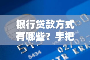 银行贷款方式有哪些?手把手教你选对贷款类型和申请技巧 银行贷款方式有哪些?手把手教你选对贷款类型和申请技巧
