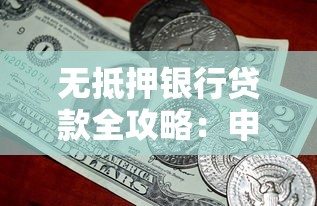 无抵押银行贷款全攻略:申请条件、利率对比、避坑指南 无抵押银行贷款全攻略:申请条件、利率对比、避坑指南