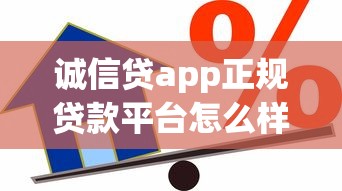 诚信贷app正规贷款平台怎么样？额度高利息低、灵活借款详细解析