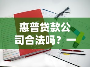 惠普贷款公司合法吗?一文解析真实情况与注意事项 惠普贷款公司合法吗?一文解析真实情况与注意事项