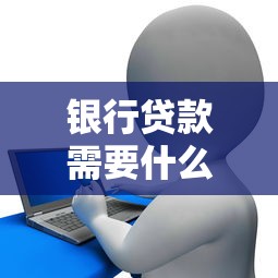 银行贷款需要什么要求？手把手教你轻松达标！