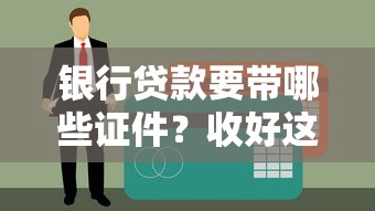 银行贷款要带哪些证件？收好这份必备材料清单不走弯路